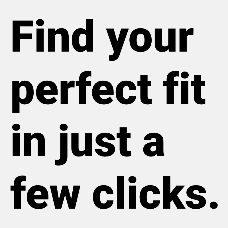 Find your perfect fit in just a few clicks